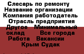 Слесарь по ремонту › Название организации ­ Компания-работодатель › Отрасль предприятия ­ Другое › Минимальный оклад ­ 1 - Все города Работа » Вакансии   . Крым,Судак